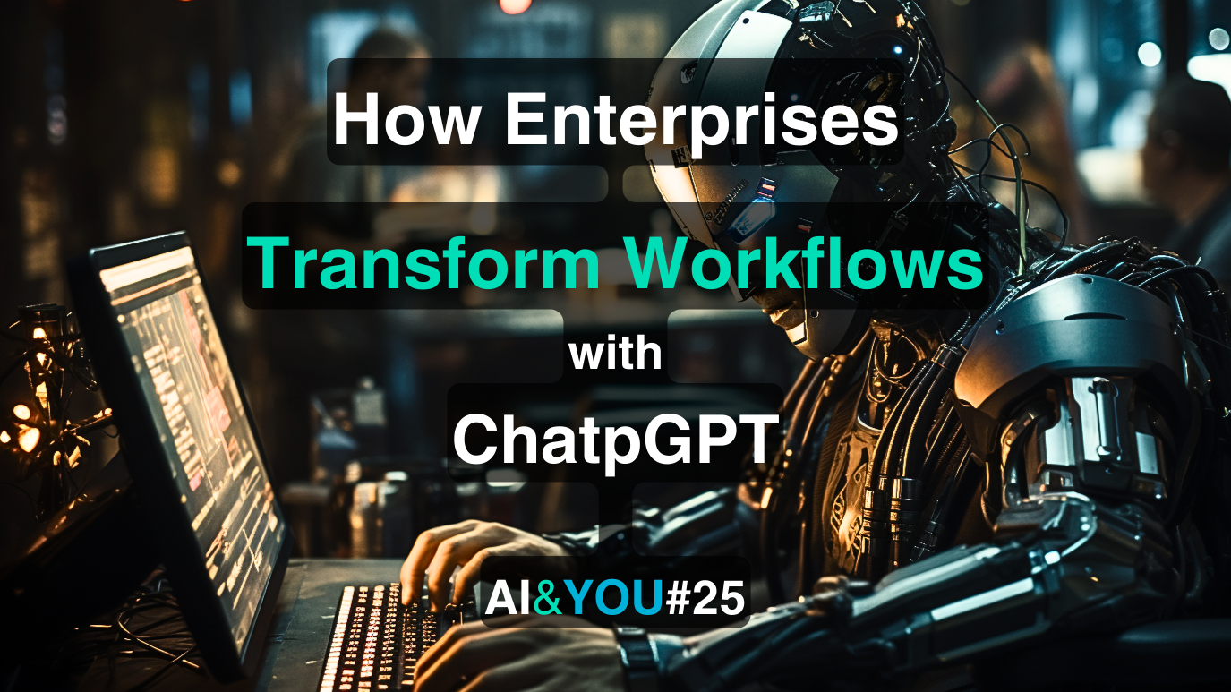 AI&YOU#25: How Your Enterprise Can Transform Workflows with ChatGPT